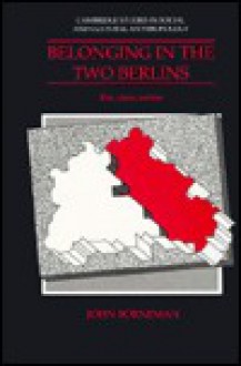 Belonging In The Two Berlins: Kin, State, Nation - John Borneman