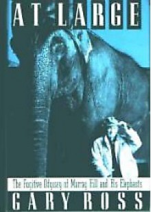 At Large: The Fugitive Odyssey of Murray Hill and His Elephants - Gary Ross