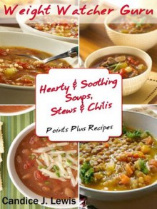 Weight Watcher Guru Hearty and Soothing Soups Stews and Chilis Points Plus Recipes (Weight Watcher Guru Series) - Weight Watchers, Candice J. Lewis