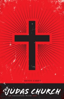 The Judas Church: An Obsession with Sex - Kevin Carey