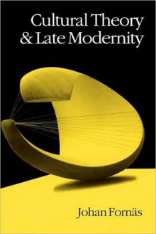 Cultural Theory and Late Modernity - Johan Fornas