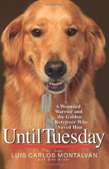 Until Tuesday: A Wounded Warrior and the Golden Retriever Who Saved Him - Luis Carlos Montalván, Bret Witter