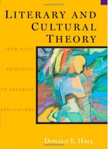 Literary and Cultural Theory: From Basic Principles to Advanced Applications - Donald E. Hall