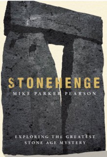 Stonehenge: Exploring the Greatest Stone Age Mystery - Mike Parker Pearson