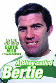 A Bhoy Called Bertie: My Life And Times - Bertie Auld, Alex Gordon