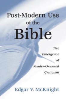 Postmodern Use of the Bible: The Emergence of Reader-Oriented Criticism - Edgar V. McKnight