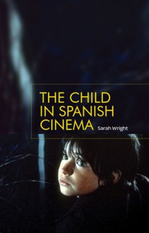 The Child in Spanish Cinema - Sarah Wright