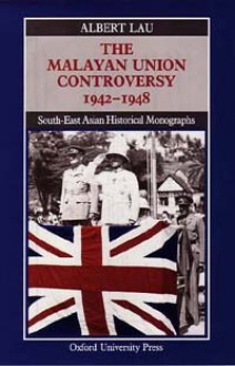 The Malayan Union Controversy 1942 1948 - Albert Lau