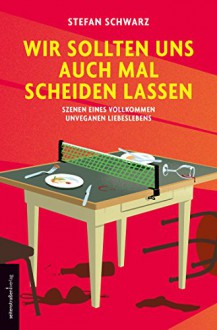 Wir sollten uns auch mal scheiden lassen: Szenen eines vollkommen unveganen Liebeslebens - Stefan Schwarz