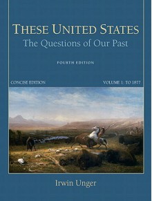 These United States: The Questions of Our Past, Concise Edition, Volume 1 (4th Edition) - Irwin Unger