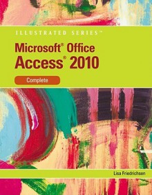 Microsoft Access 2010: Illustrated Complete (Illustrated (Course Technology)) - Lisa Friedrichsen