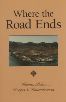 Where the Road Ends: Havasu Palms, Recipes & Remembrances - Bobbi Ann Johnson Holmes