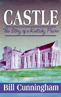 Castle: The Story of a Kentucky Prison - Bill Cunningham