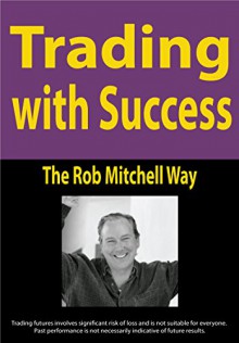 Trading with Success: The Rob Mitchell Way - Larry Jacobs