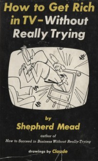 How to Get Rich in TV Without Really Trying - Shepherd Mead, Claude Smith