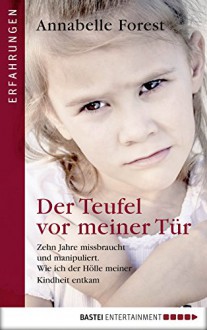 Der Teufel vor meiner Tür: Zehn Jahre missbraucht und manipuliert. Wie ich der Hölle meiner Kindheit entkam (German Edition) - Annabelle Forest, Axel Plantiko