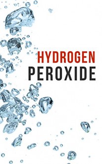 Hydrogen Peroxide: How to Clean Naturally, Improve Your Health, and Much, Much, More! - BJ Knights