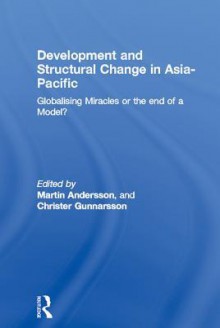 Development and Structural Change in Asia-Pacific: Globalising Miracles or the End of a Model? - Martin Andersson, Christer Gunnarsson