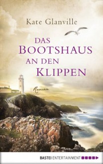 Das Bootshaus an den Klippen: Roman - Kate Glanville, Britta Evert