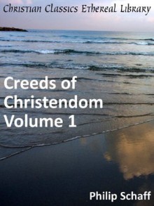 Creeds of Christendom, Vol 1: The History of the Creeds - Philip Schaff