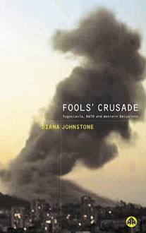 Fools' Crusade: Yugoslavia, NATO and Western Delusions - Diana Johnstone