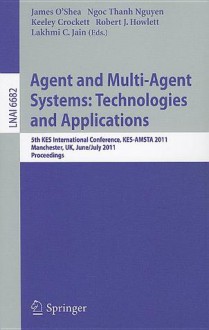 Agent and Multi-Agent Systems: Technologies and Applications: 5th KES International Conference, KES-AMSTA 2011, Manchester, UK, June 29 - July 1, 2011, Proceedings - James O'Shea, Ngoc Thanh Nguyen, Keeley Crockett, Robert J. Howlett, Lakhmi C. Jain