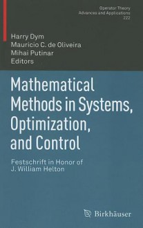 Mathematical Methods in Systems, Optimization, and Control: Festschrift in Honor of J. William Helton - Harry Dym, Mauricio C. De Oliveira, Mihai Putinar