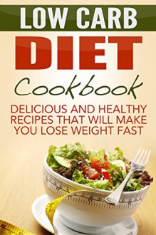 Low Carb Diet Cookbook: Delicious And Healthy Recipes That Will Make You Lose Weight Fast! - Pat Moore, Low Carb Keto