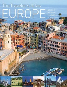 The Traveler's Atlas: Europe: A Guide to the Places You Must See in Your Lifetime - Mike Gerrard