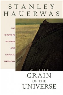 With the Grain of the Universe: The Church's Witness and Natural Theology - Stanley Hauerwas