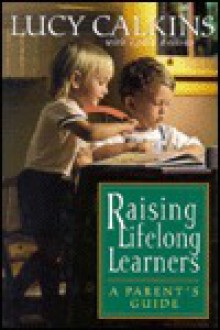 Raising Lifelong Learners: A Parent's Guide - Lucy McCormick Calkins, Lydia Bellino, Lucy Clakins