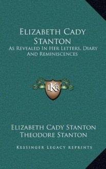 Elizabeth Cady Stanton: As Revealed In Her Letters, Diary And Reminiscences - Elizabeth Cady Stanton, Theodore Stanton, Harriot Stanton Blatch