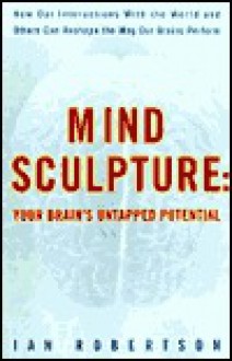 Mind Sculpture: Unlocking Your Brain's Untapped Potential - Ian H. Robertson