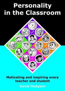 Personality in the Classroom: Motivating and Inspiring Every Teacher and Student - David Hodgson