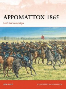 Appomattox 1865: Lee's Last Campaign - Ron Field, Adam Hook