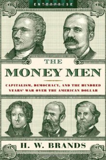 The Money Men: Capitalism, Democracy, and the Hundred Years' War over the American Dollar (Enterprise) - H. W. Brands