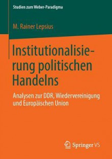 Institutionalisierungsprozesse Politischer Ordnungen: Analysen Zu Deutschland Und Europa - M Rainer Lepsius