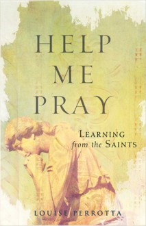 Help Me Pray: Learning From the Saints - Louise Perrotta, Louise Perrota