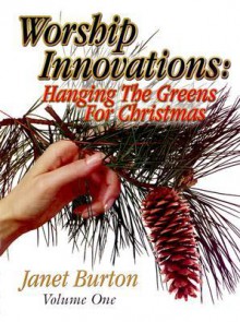 Worship Innovations Volume 1: Hanging the Greens for Christmas - Janet Burton