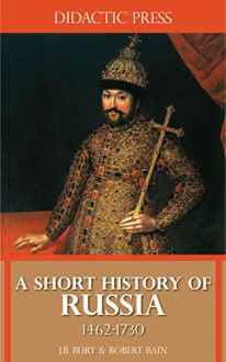 A Short History of Russia 1462-1730 (Illustrated) - J.B. Bury, Robert Bain