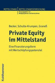 Private Equity Im Mittelstand: Eine Finanzierungsform Mit Wertschopfungspotential - Wolfgang Becker, Sebastian Graness, Kathrin Schulte-Krumpen