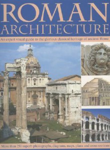 Roman Architecture: An Expert Visual Guide to the Glorious Classical Heritage of Ancient Rome - Nigel Rodgers
