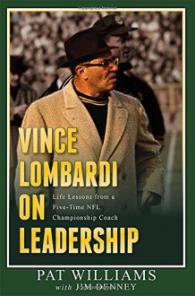 Vince Lombardi on Leadership: Life Lessons from a Five-Time NFL Championship Coach - Pat Williams, Jim Denney