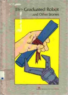 The Graduated Robot, and Other Stories - Roger Elwood, Isaac Asimov, J. Hunter Holly, Kathleen Groenjes, Barry N. Malzberg, B.J. Lytle