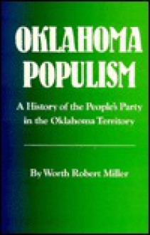 Oklahoma Populism: A History of the People's Party in the Oklahoma Territory - Worth Robert Miller