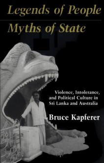 Legends of People, Myths of State: Violence, Intolerance, and Political Culture in Sri Lanka and Australia (Smithsonian Series in Ethnographic Inquiry) - Bruce Kapferer