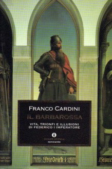 Il Barbarossa: Vita, trionfi e illusioni di Federico I imperatore - Franco Cardini