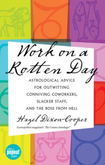 Work On A Rotten Day: Astrological Advice for Outwitting Conniving Coworkers, Slacker Staff, and the Boss from Hell - Hazel Dixon-Cooper