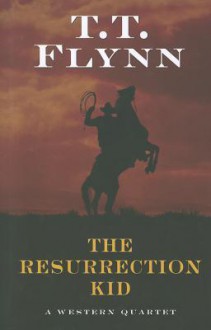 The Resurrection Kid: A Western Quartet - T.T. Flynn