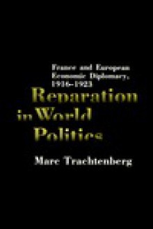 Reparation in World Politics: France and European Economic Diplomacy, 1916-1923 - Marc Trachtenberg